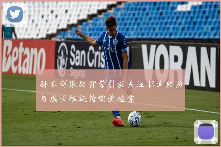 孙东海家庭背景引发关注职业经历与成长轨迹持续受检索