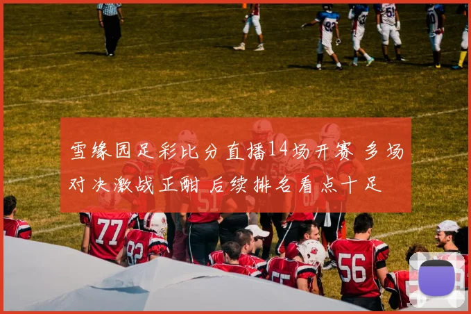 雪缘园足彩比分直播14场开赛 多场对决激战正酣 后续排名看点十足