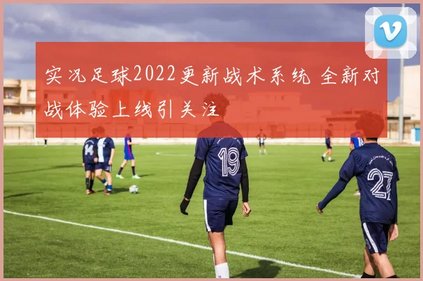 实况足球2022更新战术系统 全新对战体验上线引关注