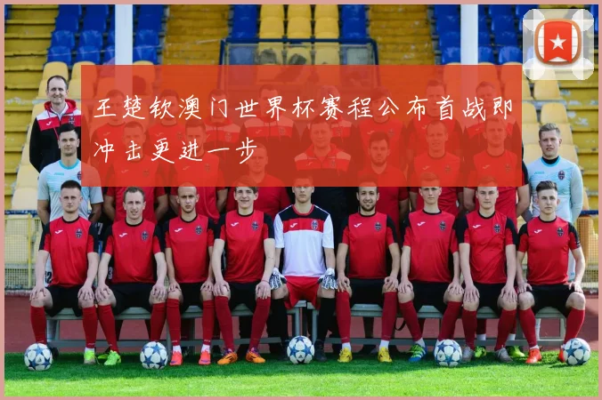 王楚钦澳门世界杯赛程公布首战即冲击更进一步