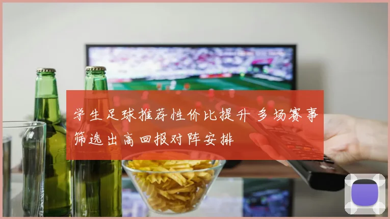 学生足球推荐性价比提升 多场赛事筛选出高回报对阵安排