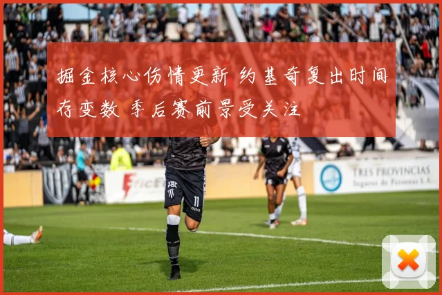 掘金核心伤情更新 约基奇复出时间存变数 季后赛前景受关注