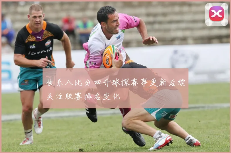 快乐八比分回升球探赛事更新后续关注联赛排名变化