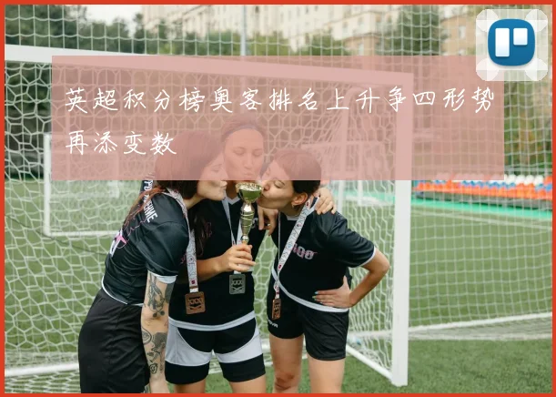 英超积分榜奥客排名上升争四形势再添变数