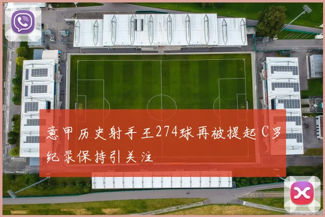 意甲历史射手王274球再被提起 C罗纪录保持引关注