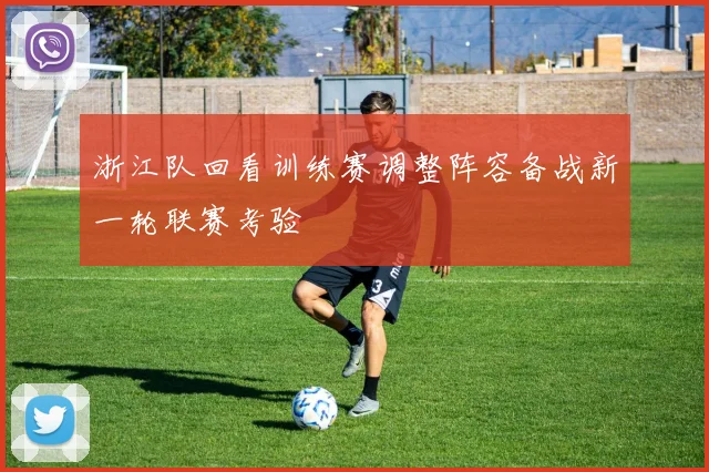 浙江队回看训练赛调整阵容备战新一轮联赛考验