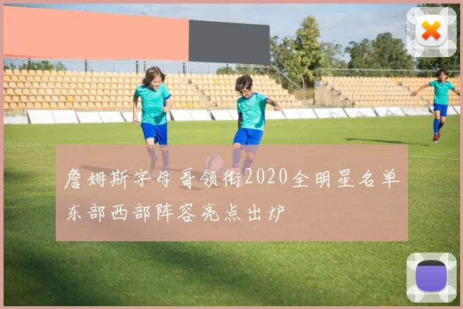 詹姆斯字母哥领衔2020全明星名单东部西部阵容亮点出炉