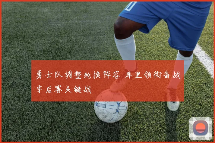 勇士队调整轮换阵容 库里领衔备战季后赛关键战