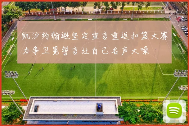 凯沙约翰逊坚定宣言重返扣篮大赛力争卫冕誓言让自己名声大噪