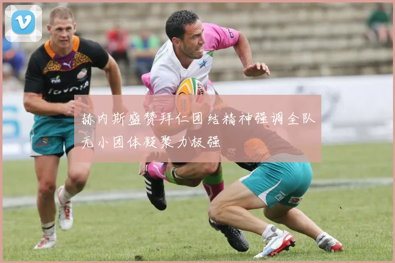 赫内斯盛赞拜仁团结精神强调全队无小团体凝聚力极强