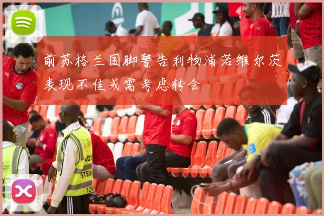 前苏格兰国脚警告利物浦若维尔茨表现不佳或需考虑转会