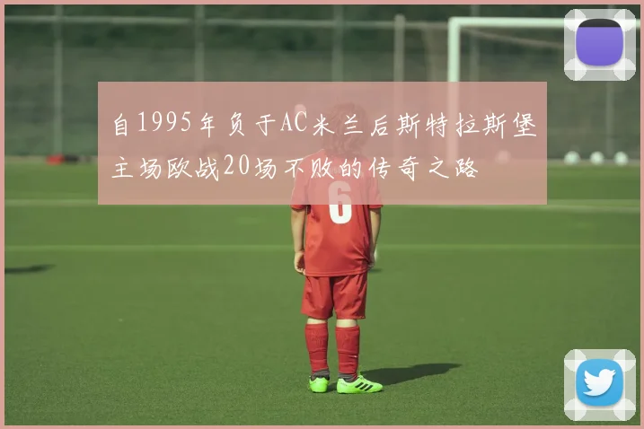 自1995年负于AC米兰后斯特拉斯堡主场欧战20场不败的传奇之路
