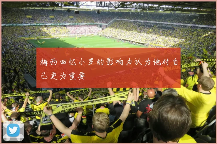 梅西回忆小罗的影响力认为他对自己更为重要