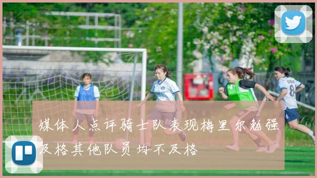 媒体人点评骑士队表现梅里尔勉强及格其他队员均不及格