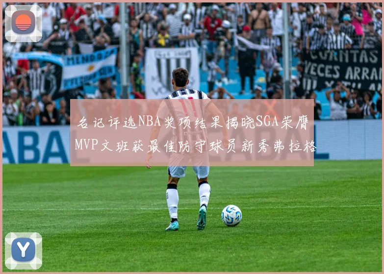 名记评选NBA奖项结果揭晓SGA荣膺MVP文班获最佳防守球员新秀弗拉格当选教练马祖拉获奖